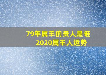 79年属羊的贵人是谁 2020属羊人运势